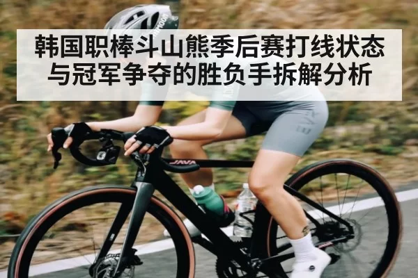 韩国职棒斗山熊季后赛打线状态与冠军争夺的胜负手拆解分析